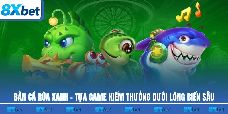 Bắn Cá Rùa Xanh 8xbet